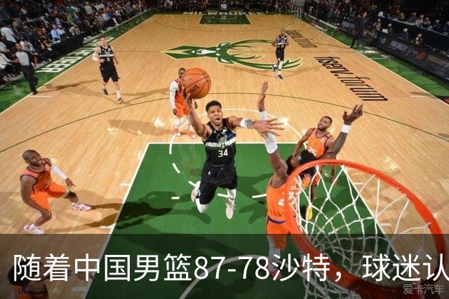 随着中国男篮87-78沙特，球迷认清3个事实，这水平夺冠有困难